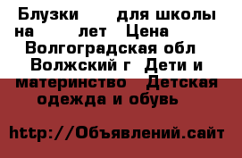 Блузки sela для школы на 12-13 лет › Цена ­ 400 - Волгоградская обл., Волжский г. Дети и материнство » Детская одежда и обувь   